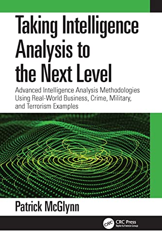 Taking Intelligence Analysis to the Next Level: Advanced Intelligence Analysis Methodologies Using Real-World Business, Crime, Military, and Terrorism Examples von CRC Press